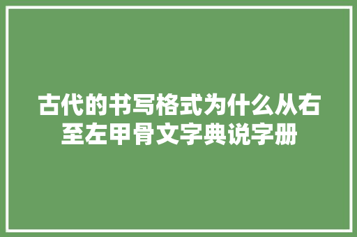古代的书写格式为什么从右至左甲骨文字典说字册