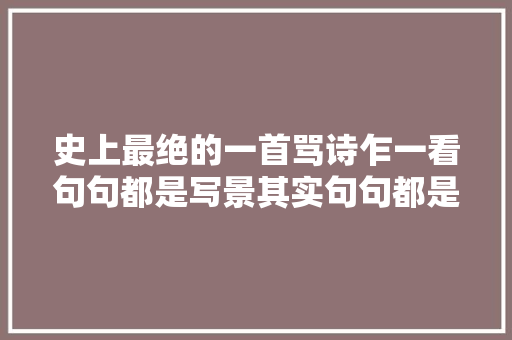 史上最绝的一首骂诗乍一看句句都是写景其实句句都是讽刺