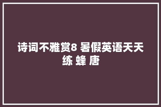 诗词不雅赏8 暑假英语天天练 蜂 唐