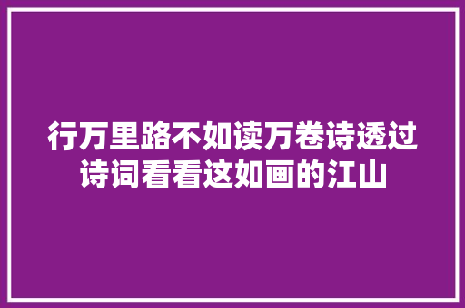 行万里路不如读万卷诗透过诗词看看这如画的江山