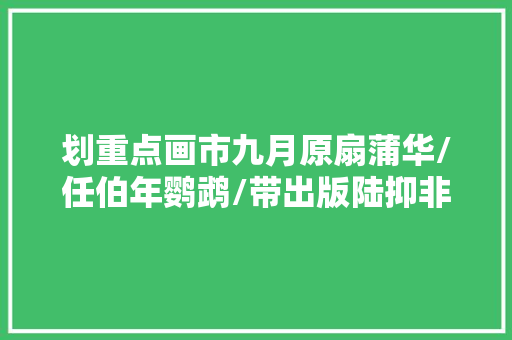 划重点画市九月原扇蒲华/任伯年鹦鹉/带出版陆抑非/黄君璧超美孔雀先买为敬