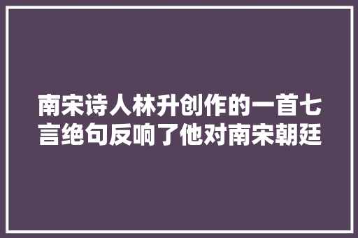 南宋诗人林升创作的一首七言绝句反响了他对南宋朝廷的不