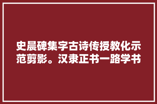 史晨碑集字古诗传授教化示范剪影。汉隶正书一路学书法
