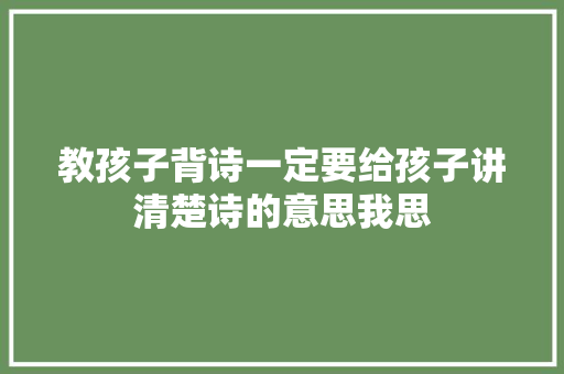 教孩子背诗一定要给孩子讲清楚诗的意思我思