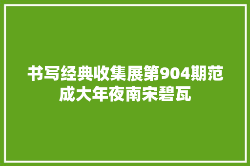 书写经典收集展第904期范成大年夜南宋碧瓦