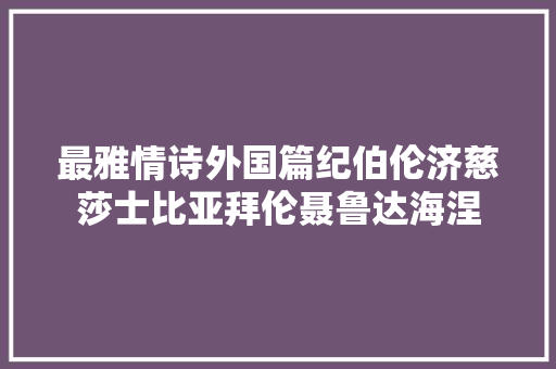 最雅情诗外国篇纪伯伦济慈莎士比亚拜伦聂鲁达海涅