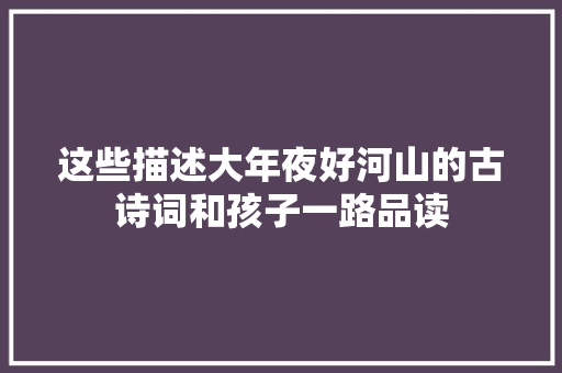 这些描述大年夜好河山的古诗词和孩子一路品读