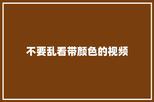 不要乱看带颜色的视频