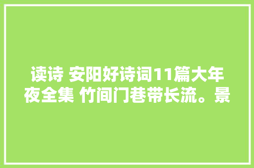 读诗 安阳好诗词11篇大年夜全集 竹间门巷带长流。景致更清幽