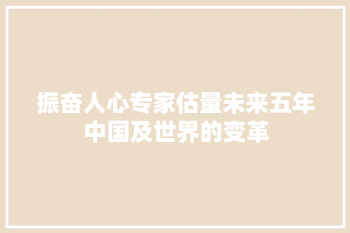 振奋人心专家估量未来五年中国及世界的变革