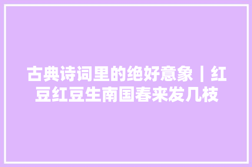 古典诗词里的绝好意象｜红豆红豆生南国春来发几枝
