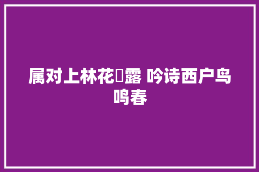属对上林花浥露 吟诗西户鸟鸣春
