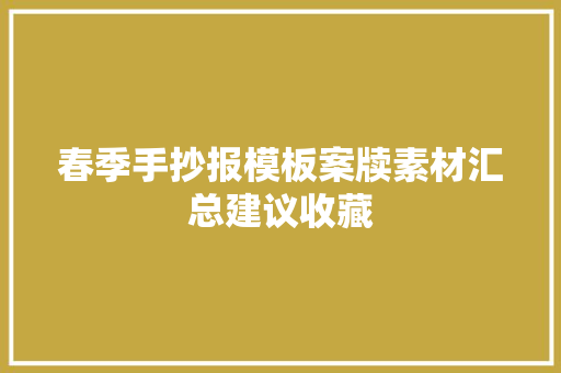 春季手抄报模板案牍素材汇总建议收藏