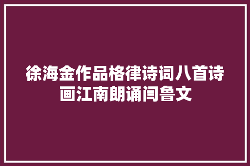 徐海金作品格律诗词八首诗画江南朗诵闫鲁文