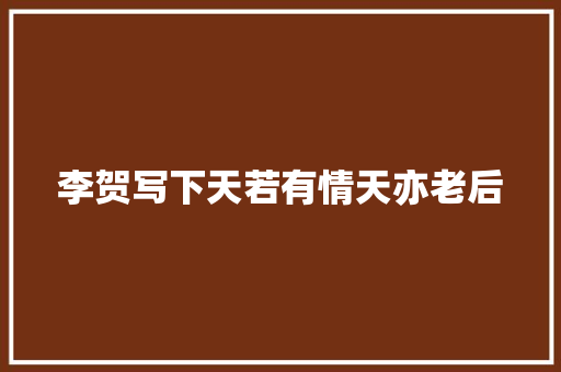李贺写下天若有情天亦老后