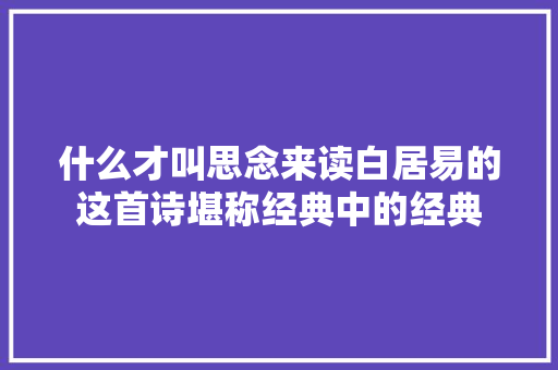 什么才叫思念来读白居易的这首诗堪称经典中的经典