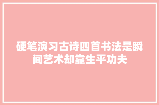 硬笔演习古诗四首书法是瞬间艺术却靠生平功夫