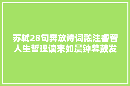 苏轼28句奔放诗词融注睿智人生哲理读来如晨钟暮鼓发人深省
