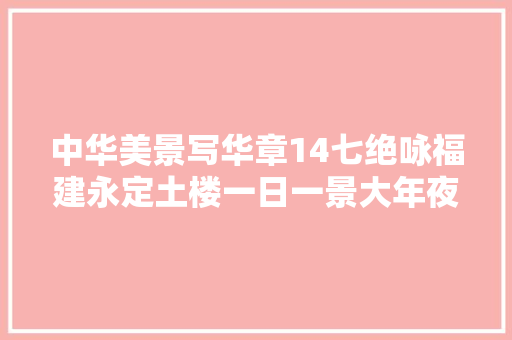 中华美景写华章14七绝咏福建永定土楼一日一景大年夜家斗诗