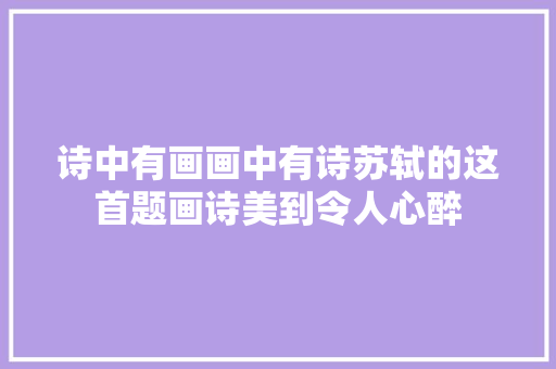 诗中有画画中有诗苏轼的这首题画诗美到令人心醉