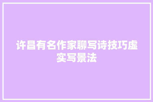 许昌有名作家聊写诗技巧虚实写景法