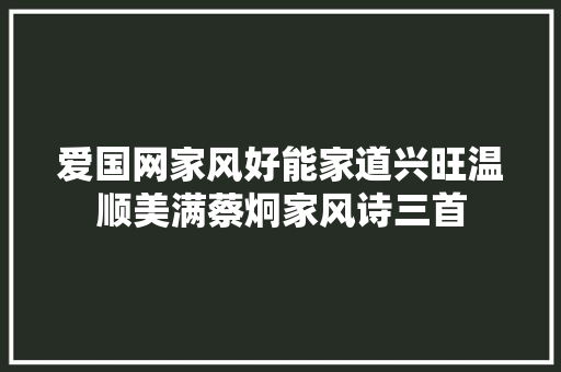 爱国网家风好能家道兴旺温顺美满蔡炯家风诗三首