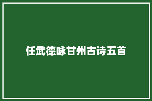 任武德咏甘州古诗五首