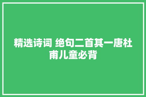 精选诗词 绝句二首其一唐杜甫儿童必背