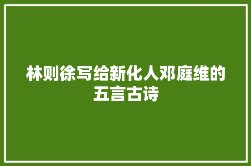 林则徐写给新化人邓庭维的五言古诗