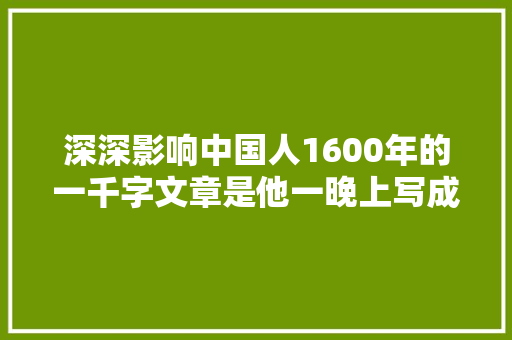 深深影响中国人1600年的一千字文章是他一晚上写成的