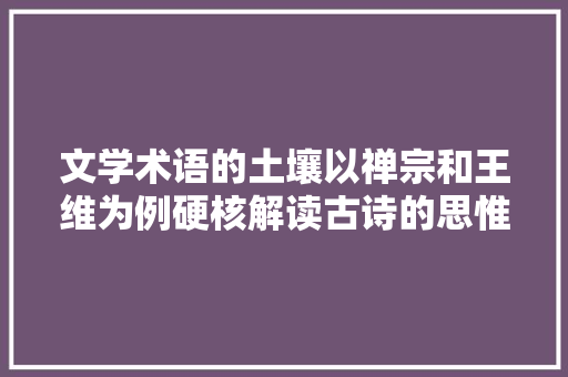 文学术语的土壤以禅宗和王维为例硬核解读古诗的思惟世界