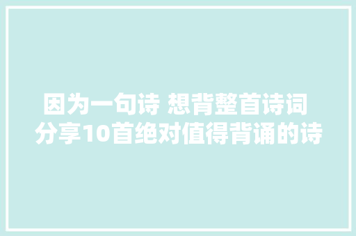 因为一句诗 想背整首诗词 分享10首绝对值得背诵的诗词