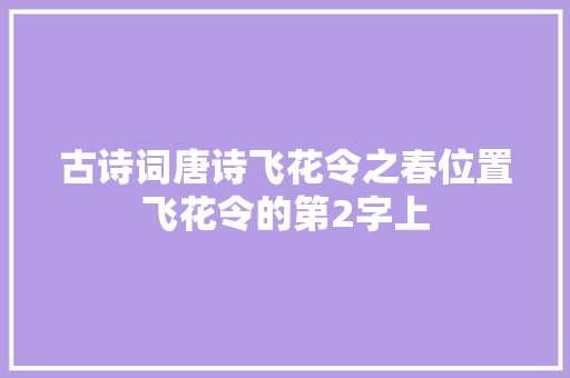 古诗词唐诗飞花令之春位置飞花令的第2字上