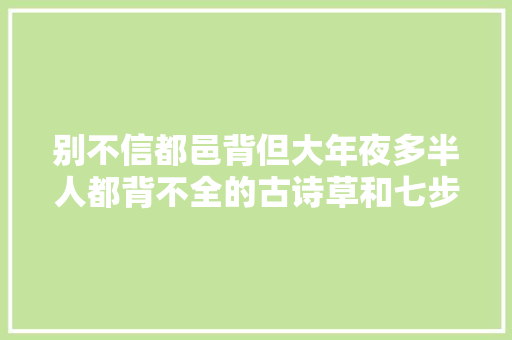 别不信都邑背但大年夜多半人都背不全的古诗草和七步诗