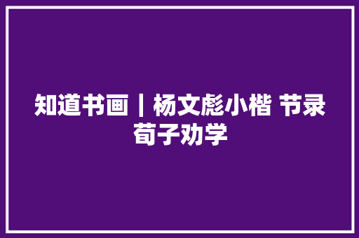 知道书画｜杨文彪小楷 节录荀子劝学