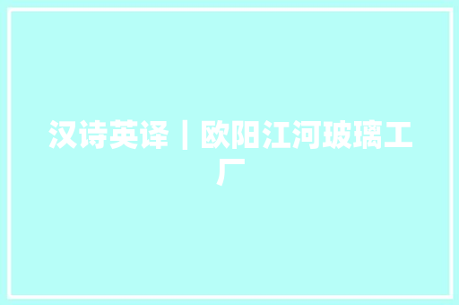汉诗英译｜欧阳江河玻璃工厂