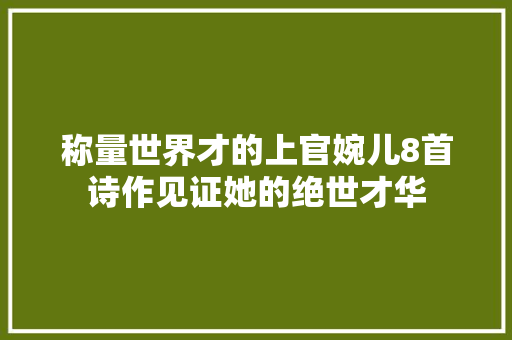 称量世界才的上官婉儿8首诗作见证她的绝世才华