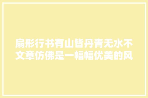 扇形行书有山皆丹青无水不文章仿佛是一幅幅优美的风景画