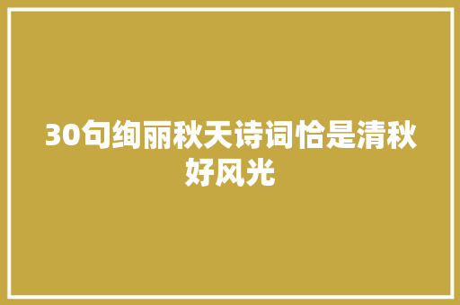 30句绚丽秋天诗词恰是清秋好风光
