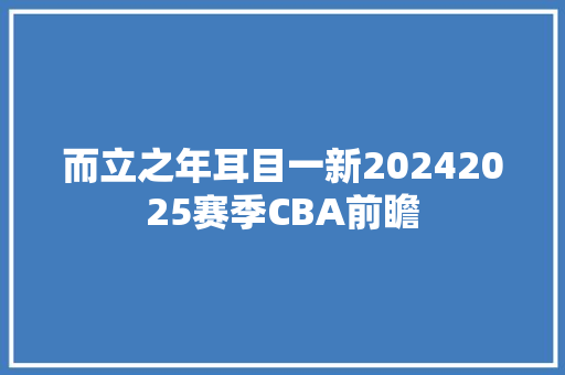 而立之年耳目一新20242025赛季CBA前瞻