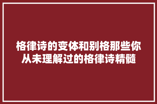 格律诗的变体和别格那些你从未理解过的格律诗精髓