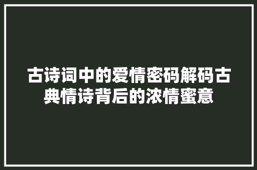 古诗词中的爱情密码解码古典情诗背后的浓情蜜意