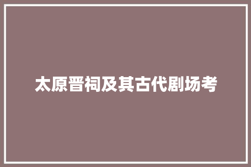 太原晋祠及其古代剧场考