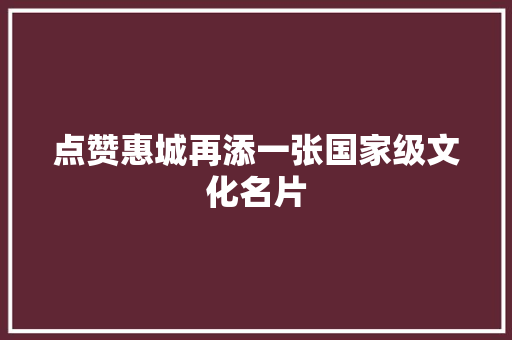 点赞惠城再添一张国家级文化名片