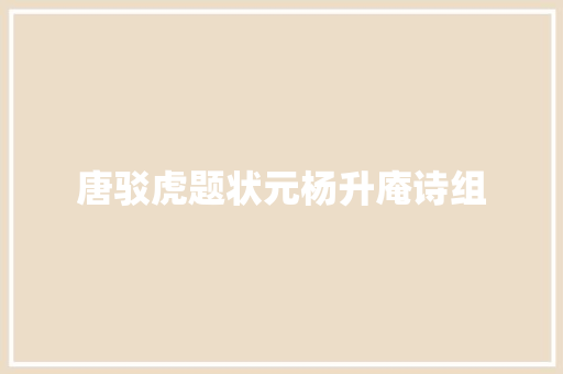 唐驳虎题状元杨升庵诗组