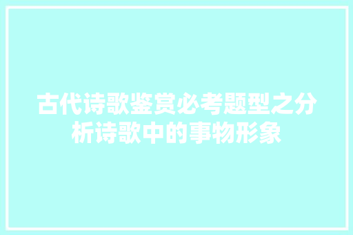 古代诗歌鉴赏必考题型之分析诗歌中的事物形象