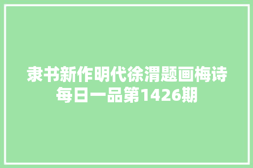 隶书新作明代徐渭题画梅诗每日一品第1426期