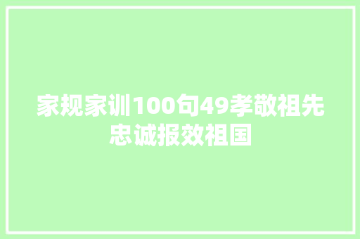 家规家训100句49孝敬祖先忠诚报效祖国