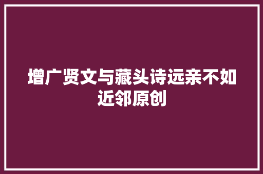 增广贤文与藏头诗远亲不如近邻原创