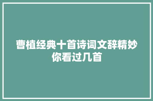 曹植经典十首诗词文辞精妙你看过几首